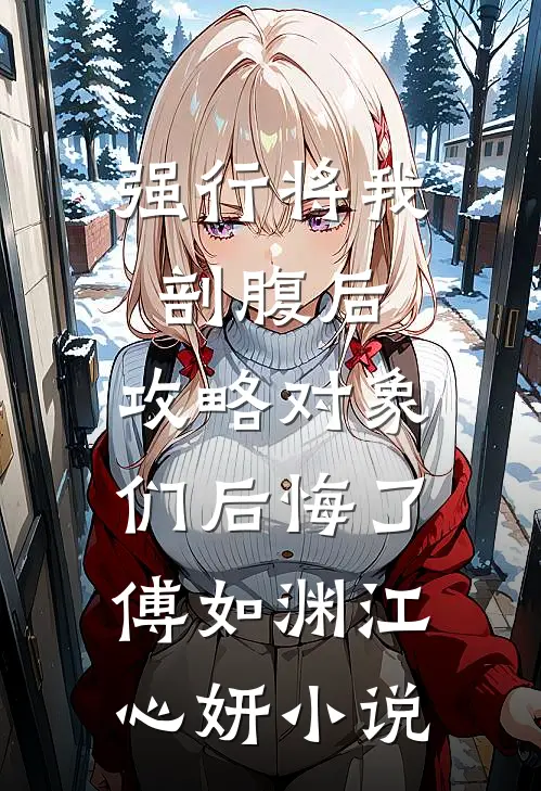 强行将我剖腹后，攻略对象们后悔了傅如渊江心妍小说