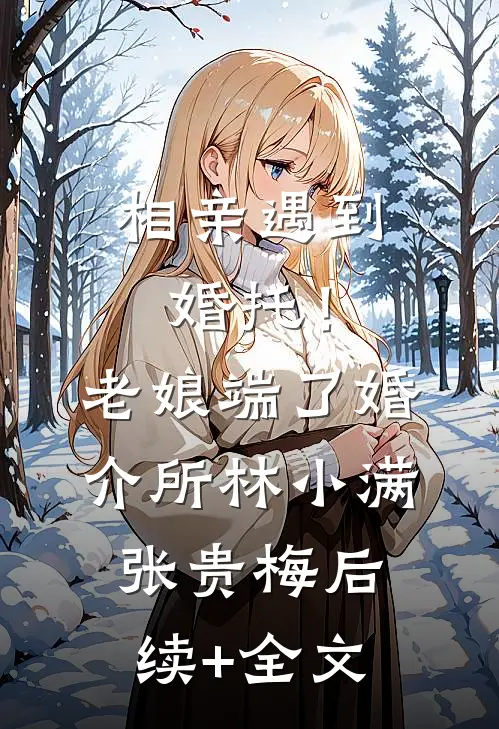 相亲遇到婚托！老娘端了婚介所林小满张贵梅后续+全文