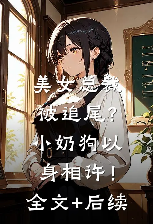 美女总裁被追尾？小奶狗以身相许！全文+后续