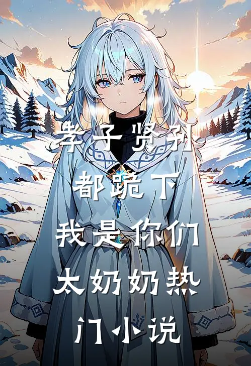 孝子贤孙都跪下，我是你们太奶奶热门小说