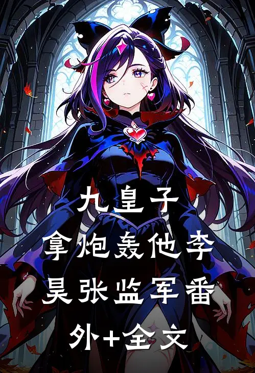九皇子：拿炮轰他李昊张监军(番外)+(全文)