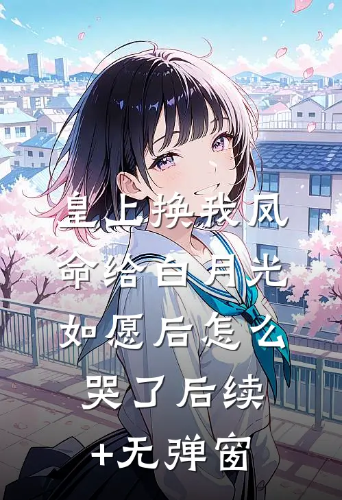 皇上换我凤命给白月光，如愿后怎么哭了后续+无弹窗