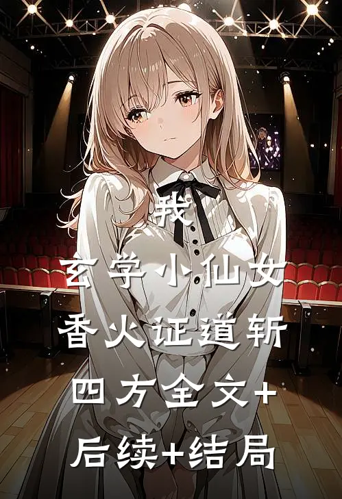 我，玄学小仙女，香火证道斩四方全文+后续+结局
