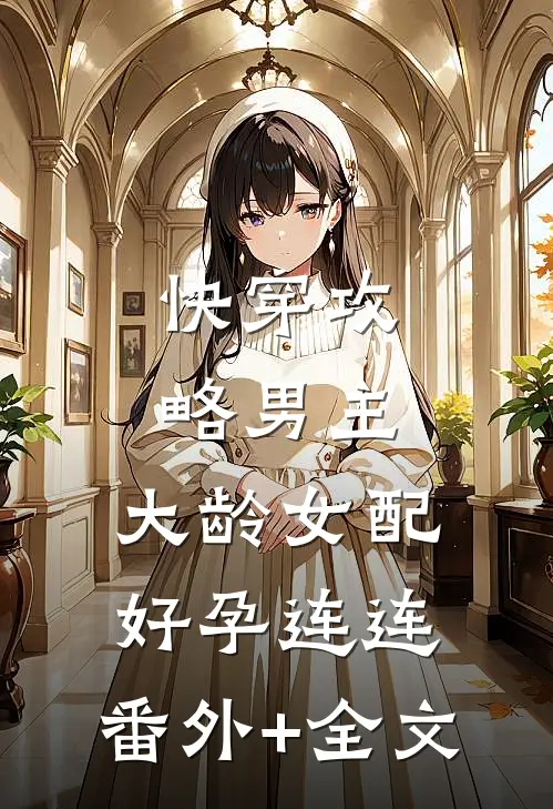 快穿攻略男主，大龄女配好孕连连:(番外)+(全文)