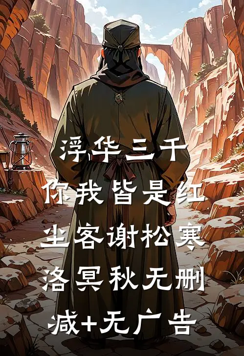浮华三千，你我皆是红尘客谢松寒洛冥秋无删减+无广告