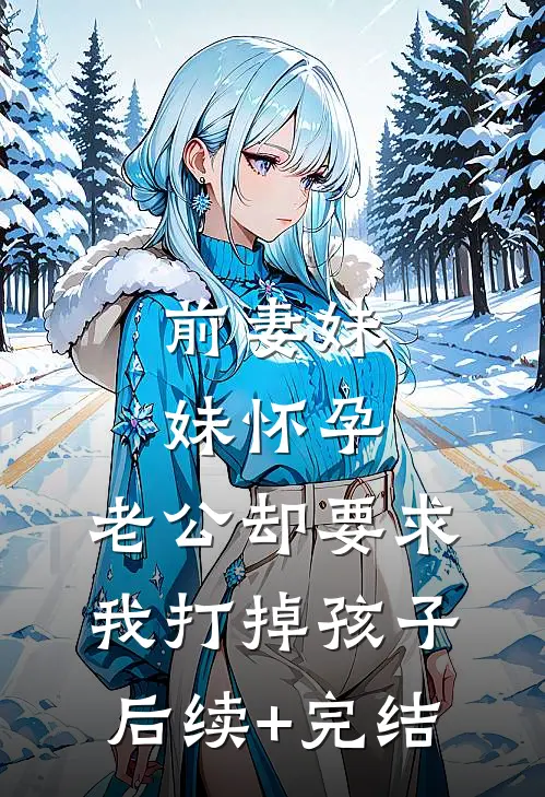 前妻妹妹怀孕，老公却要求我打掉孩子后续+完结