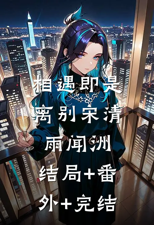 相遇即是离别宋清雨闻洲:结局+番外+完结