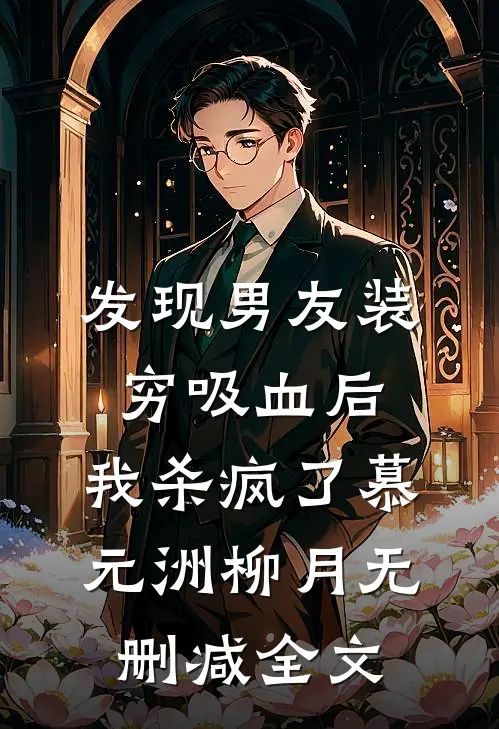 发现男友装穷吸血后，我杀疯了慕元洲柳月无删减全文