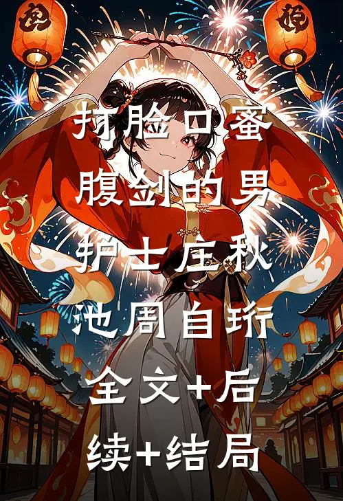 打脸口蜜腹剑的男护士庄秋池周自珩:全文+后续+结局