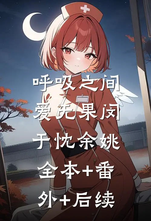 呼吸之间，爱无果闵于忱余姚:全本+番外+后续