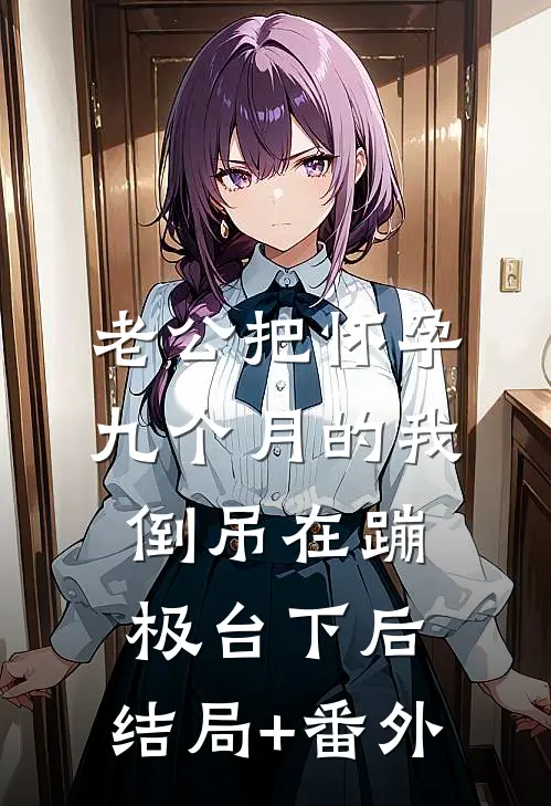 老公把怀孕九个月的我倒吊在蹦极台下后:结局+番外