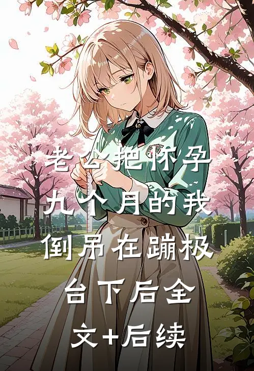 老公把怀孕九个月的我倒吊在蹦极台下后全文+后续