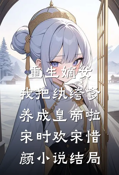 重生嫡女：我把纨绔爹养成皇帝啦宋时欢宋惜颜小说结局