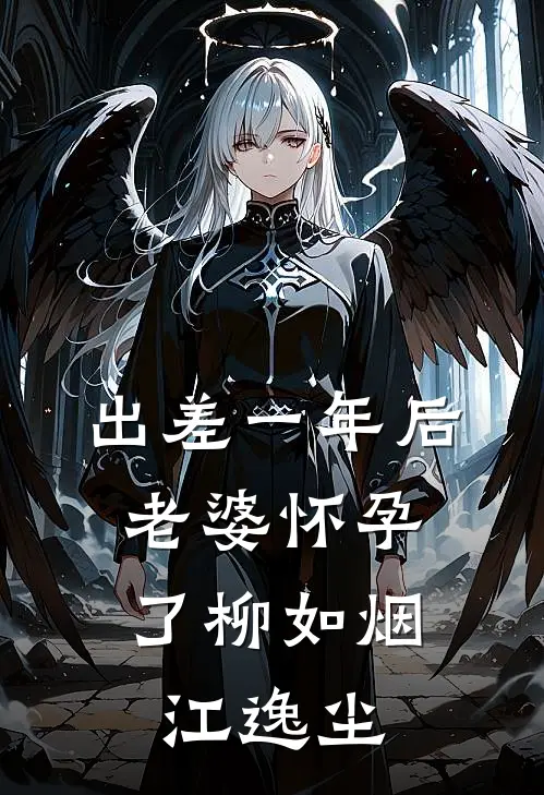 出差一年后，老婆怀孕了柳如烟江逸尘