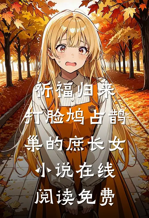 祈福归来，打脸鸠占鹊巢的庶长女小说在线阅读免费