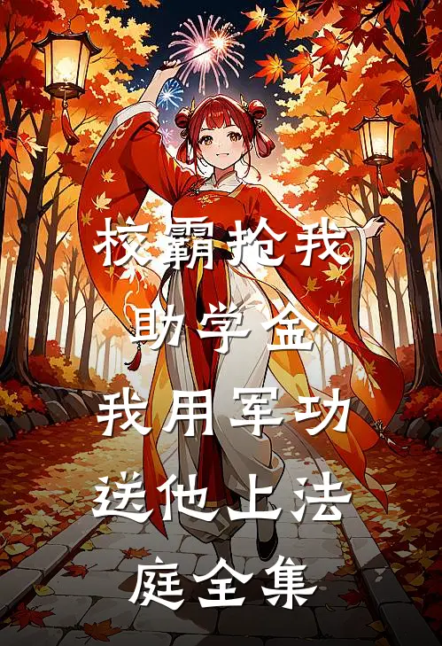 校霸抢我助学金，我用军功送他上法庭全集