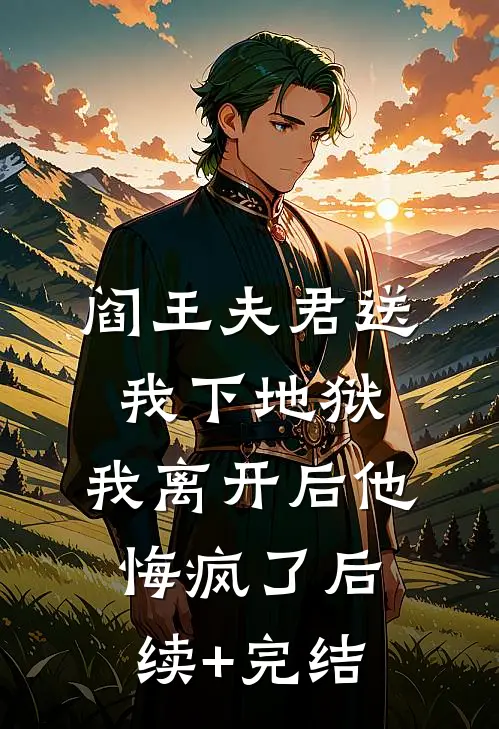 阎王夫君送我下地狱，我离开后他悔疯了后续+完结