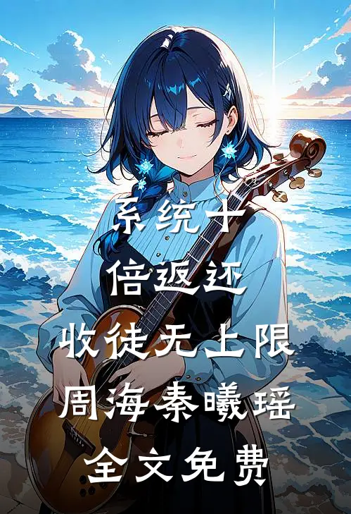 系统十倍返还，收徒无上限周海秦曦瑶全文免费