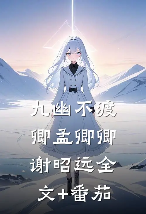 九幽不渡卿孟卿卿谢昭远全文+番茄