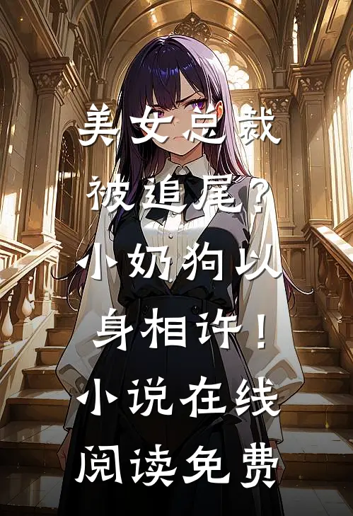 美女总裁被追尾？小奶狗以身相许！小说在线阅读免费