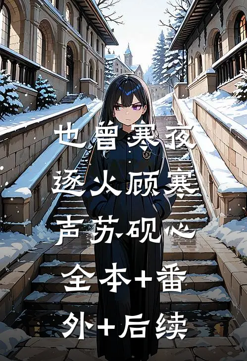 也曾寒夜逐火顾寒声苏砚心:全本+番外+后续