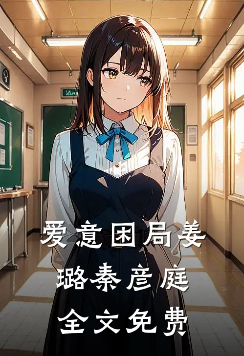 爱意困局姜璐秦彦庭全文免费