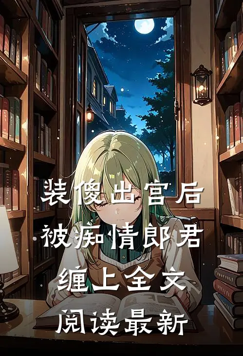 装傻出宫后，被痴情郎君缠上全文阅读最新