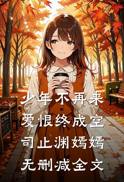 少年不再来，爱恨终成空司止渊嫣嫣无删减全文