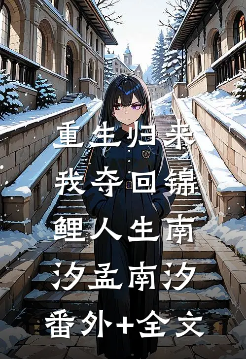 重生归来，我夺回锦鲤人生南汐孟南汐:(番外)+(全文)