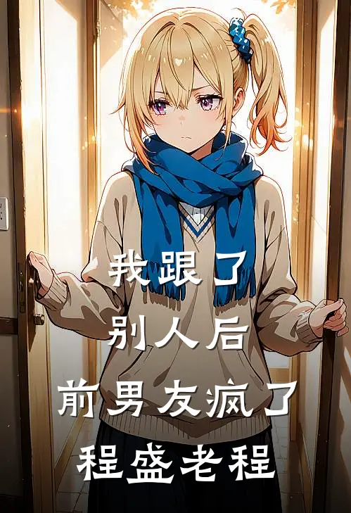 我跟了别人后，前男友疯了程盛老程