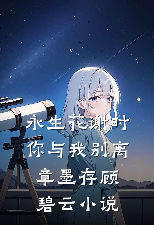 永生花谢时，你与我别离章墨存顾碧云小说