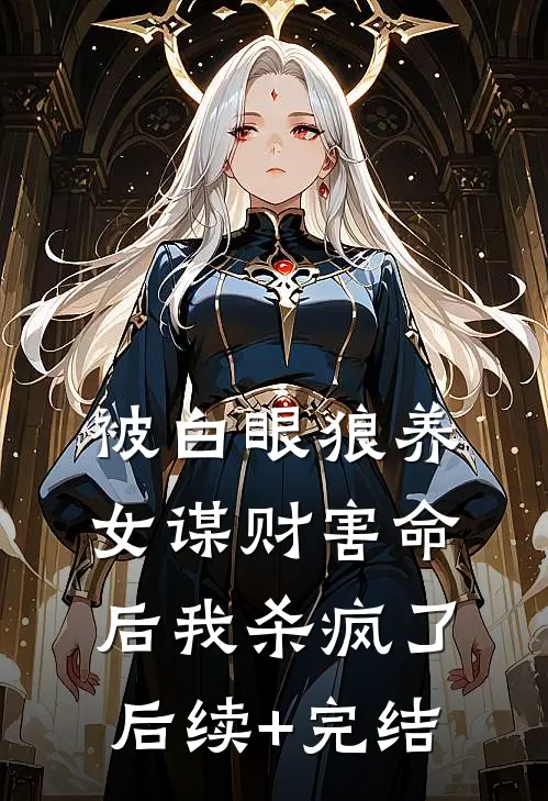 被白眼狼养女谋财害命后我杀疯了后续+完结