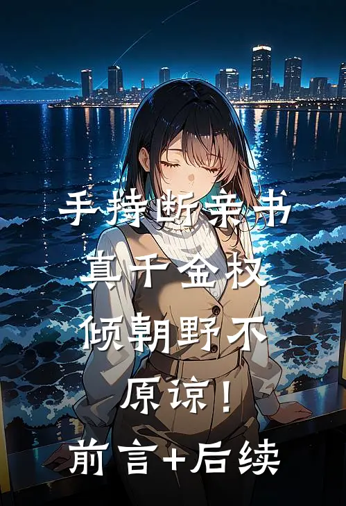 手持断亲书，真千金权倾朝野不原谅！前言+后续