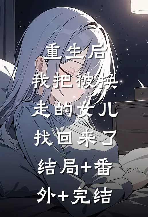 重生后，我把被换走的女儿找回来了:结局+番外+完结