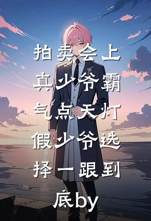 拍卖会上真少爷霸气点天灯，假少爷选择一跟到底by