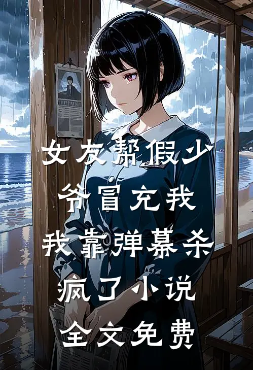 女友帮假少爷冒充我，我靠弹幕杀疯了小说全文免费