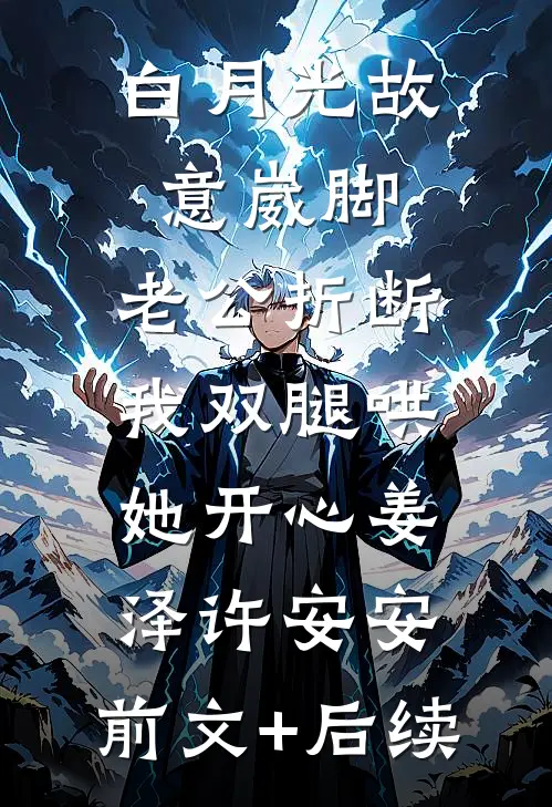 白月光故意崴脚，老公折断我双腿哄她开心姜泽许安安:前文+后续