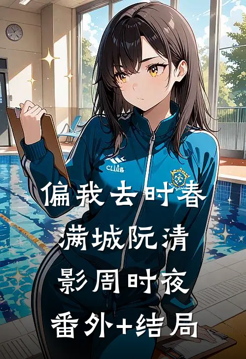 偏我去时春满城阮清影周时夜:(番外)+(结局)