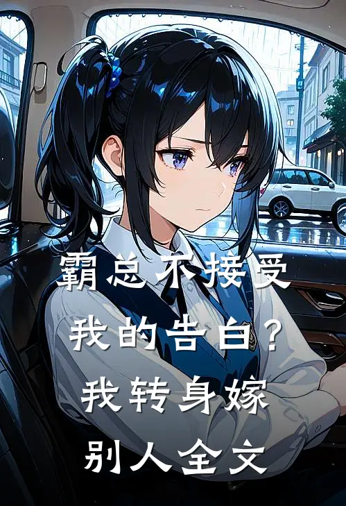霸总不接受我的告白？我转身嫁别人全文