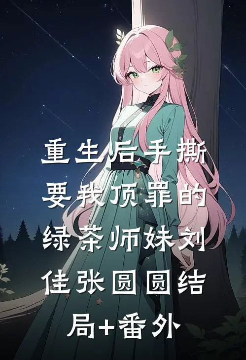 重生后手撕要我顶罪的绿茶师妹刘佳张圆圆结局+番外