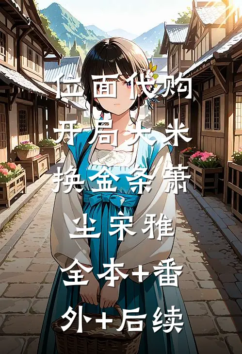 位面代购：开局大米换金条萧尘宋雅:全本+番外+后续