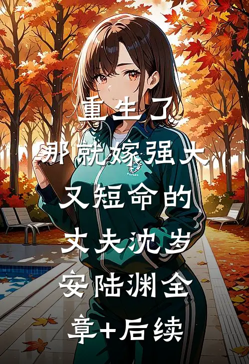 重生了，那就嫁强大又短命的丈夫沈岁安陆渊全章+后续
