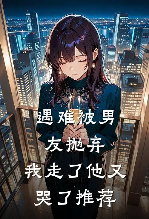 遇难被男友抛弃，我走了他又哭了推荐