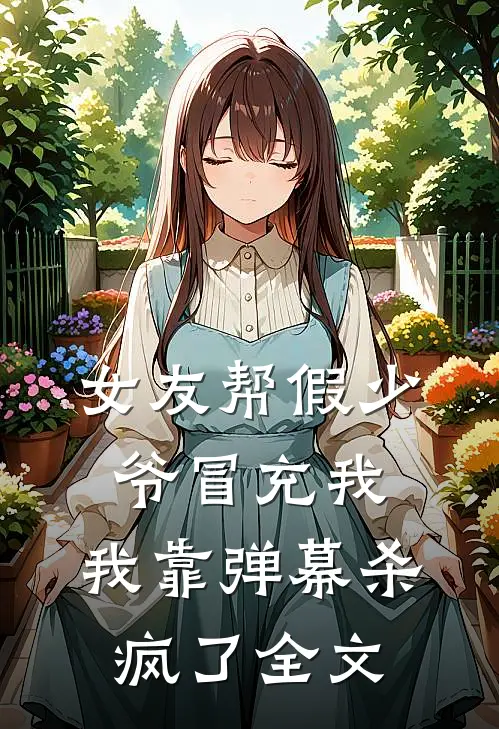 女友帮假少爷冒充我，我靠弹幕杀疯了全文