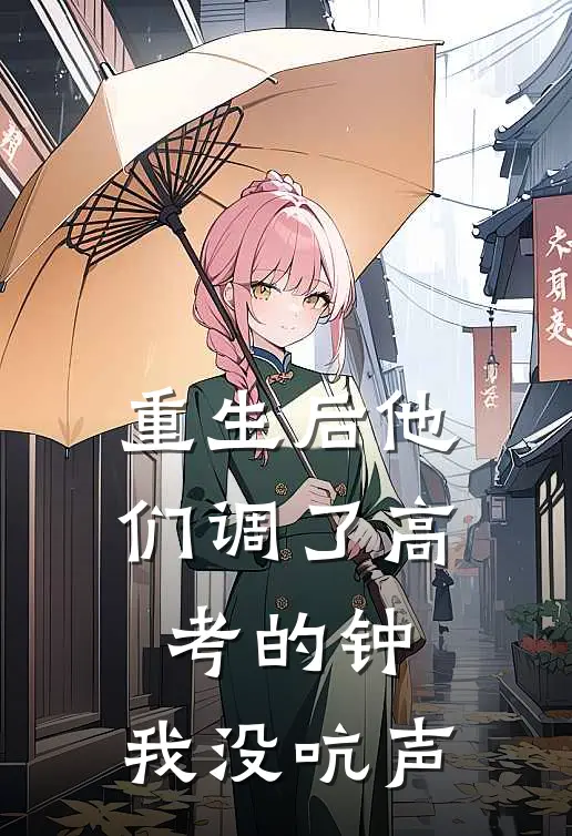 重生后他们调了高考的钟，我没吭声