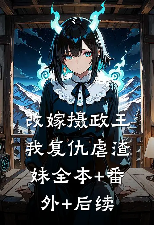 改嫁摄政王，我复仇虐渣妹全本+番外+后续