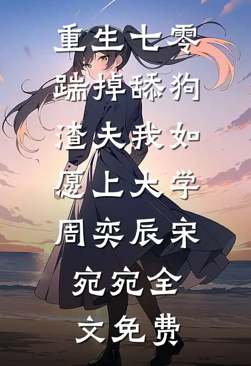 重生七零，踹掉舔狗渣夫我如愿上大学周奕辰宋宛宛全文免费