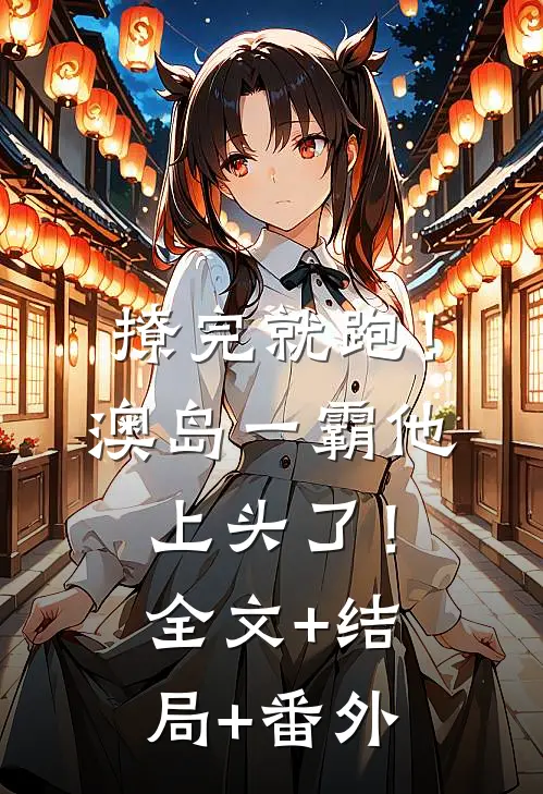 撩完就跑！澳岛一霸他上头了！全文+结局+番外