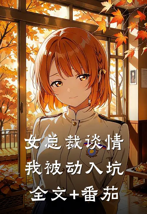女总裁谈情，我被动入坑全文+番茄