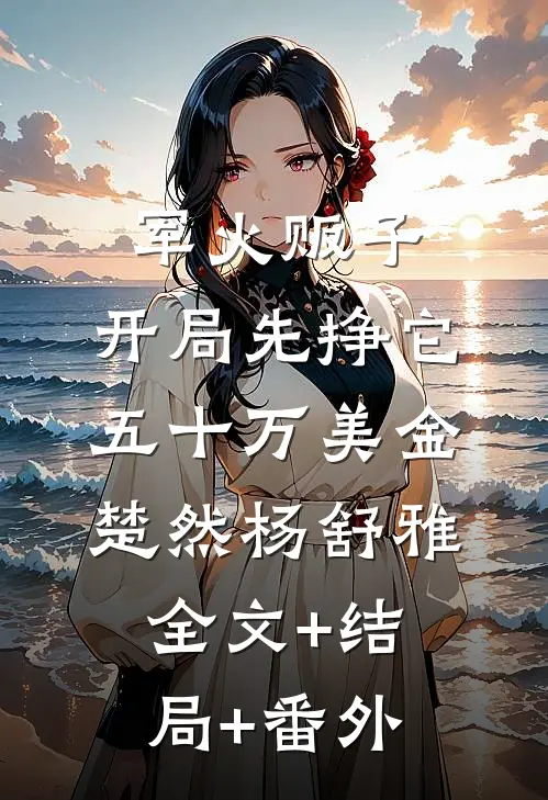 军火贩子：开局先挣它五十万美金楚然杨舒雅:全文+结局+番外